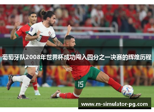 葡萄牙队2008年世界杯成功闯入四分之一决赛的辉煌历程