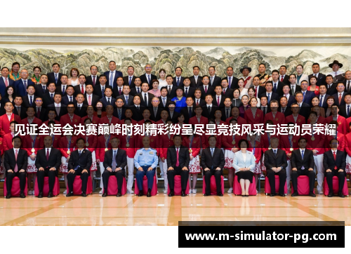 见证全运会决赛巅峰时刻精彩纷呈尽显竞技风采与运动员荣耀