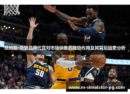 詹姆斯·哈登品牌代言对市场销售的推动作用及其背后因素分析