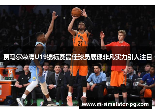 贾马尔荣膺U19锦标赛最佳球员展现非凡实力引人注目