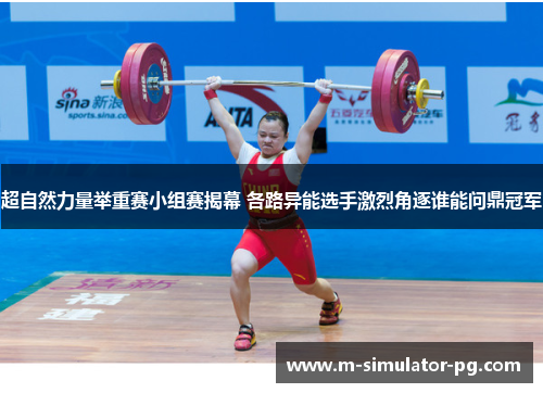 超自然力量举重赛小组赛揭幕 各路异能选手激烈角逐谁能问鼎冠军 超自然力量举重赛小组赛揭幕 各路异能选手激烈角逐谁能问鼎冠军