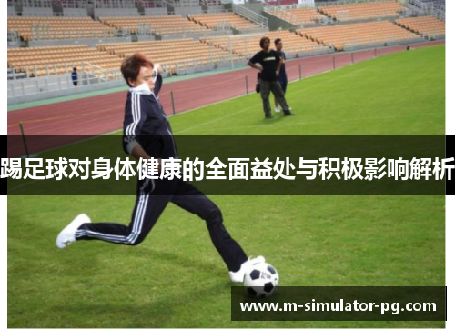 踢足球对身体健康的全面益处与积极影响解析