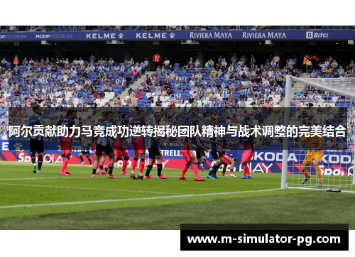 阿尔贡献助力马竞成功逆转揭秘团队精神与战术调整的完美结合