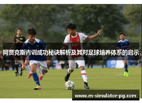 阿贾克斯青训成功秘诀解析及其对足球培养体系的启示 阿贾克斯青训成功秘诀解析及其对足球培养体系的启示