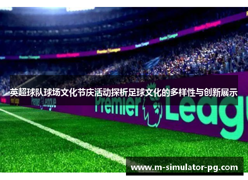 英超球队球场文化节庆活动探析足球文化的多样性与创新展示