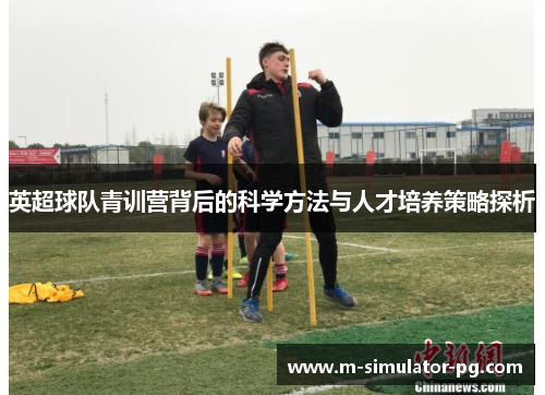 英超球队青训营背后的科学方法与人才培养策略探析