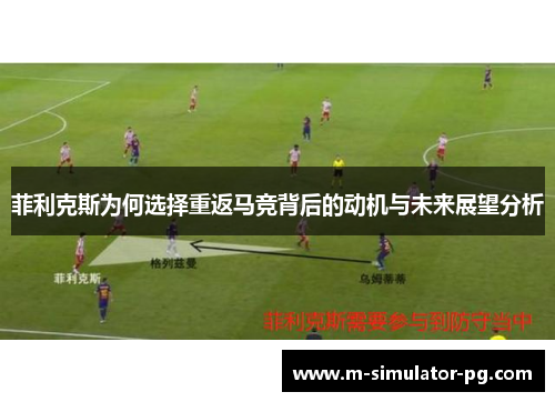 菲利克斯为何选择重返马竞背后的动机与未来展望分析