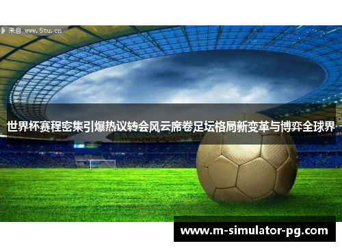 世界杯赛程密集引爆热议转会风云席卷足坛格局新变革与博弈全球界