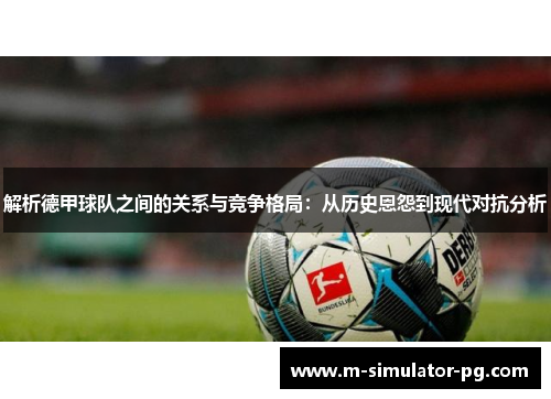 解析德甲球队之间的关系与竞争格局:从历史恩怨到现代对抗分析 解析德甲球队之间的关系与竞争格局:从历史恩怨到现代对抗分析