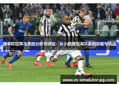 赛季欧冠黑马表现分析与评估:从小组赛到淘汰赛的突破与挑战 赛季欧冠黑马表现分析与评估:从小组赛到淘汰赛的突破与挑战