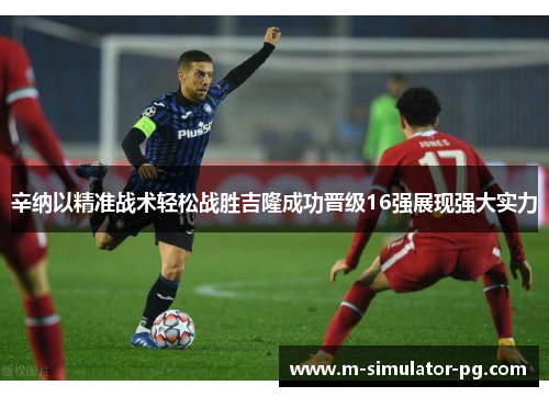 辛纳以精准战术轻松战胜吉隆成功晋级16强展现强大实力 辛纳以精准战术轻松战胜吉隆成功晋级16强展现强大实力