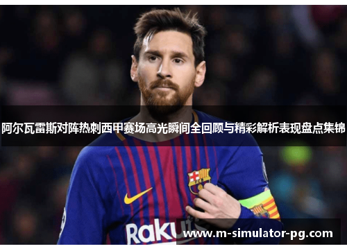 阿尔瓦雷斯对阵热刺西甲赛场高光瞬间全回顾与精彩解析表现盘点集锦