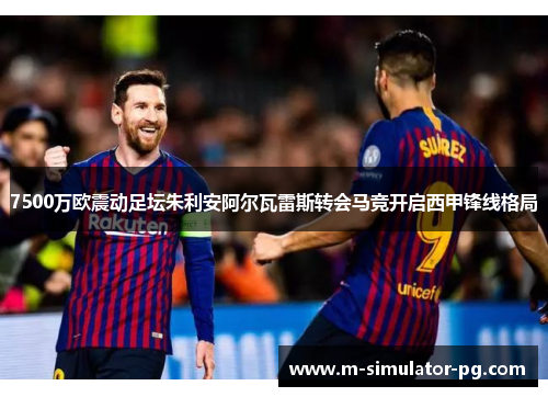 7500万欧震动足坛朱利安阿尔瓦雷斯转会马竞开启西甲锋线格局 7500万欧震动足坛朱利安阿尔瓦雷斯转会马竞开启西甲锋线格局
