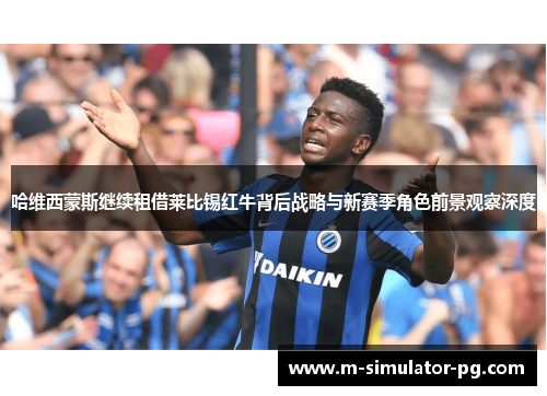 哈维西蒙斯继续租借莱比锡红牛背后战略与新赛季角色前景观察深度