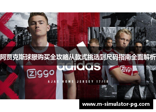 阿贾克斯球服购买全攻略从款式挑选到尺码指南全面解析