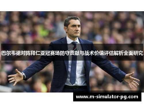 巴尔韦德对阵拜仁亚冠赛场防守贡献与战术价值评估解析全面研究 巴尔韦德对阵拜仁亚冠赛场防守贡献与战术价值评估解析全面研究