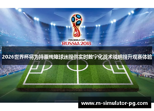 2026世界杯将为持票残障球迷提供实时数字化战术说明提升观赛体验 2026世界杯将为持票残障球迷提供实时数字化战术说明提升观赛体验