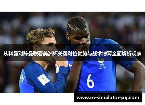 从科曼对阵曼联看美洲杯关键对位优势与战术博弈全面解析观察 从科曼对阵曼联看美洲杯关键对位优势与战术博弈全面解析观察