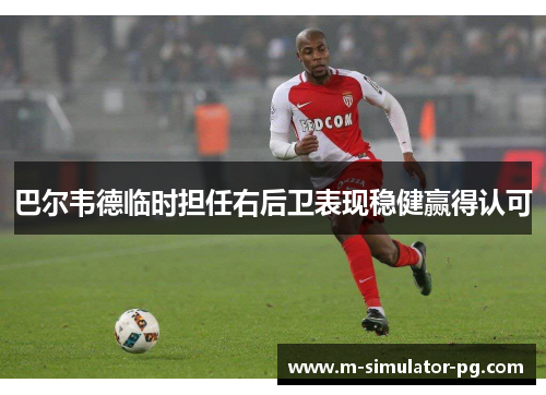 巴尔韦德临时担任右后卫表现稳健赢得认可 巴尔韦德临时担任右后卫表现稳健赢得认可