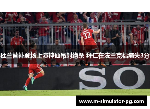 杜兰替补登场上演神仙吊射绝杀 拜仁在法兰克福痛失3分