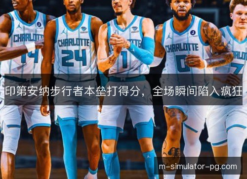 印第安纳步行者本垒打得分，全场瞬间陷入疯狂
