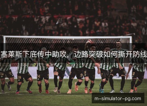 塞莱斯下底传中助攻，边路突破如何撕开防线